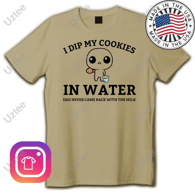 Official Firepetalsco I Dip My Cookies In Water Dad Never Came Back With The Milk Funny T-Shirt