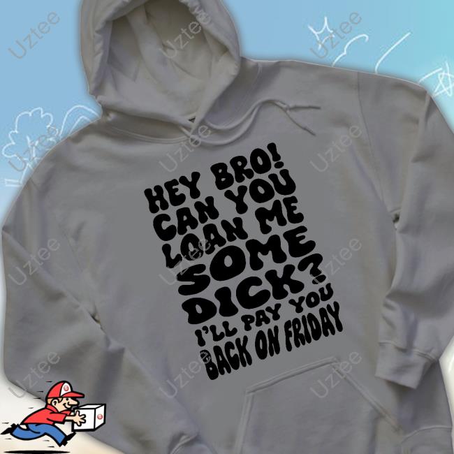 Hey Bro Can You Loan Me Some Dick I'll Pay You Back On Friday Long Sleeve Shirt Teenhearts Hey Bro Can You Loan Me Some Dick I'll Pay You Back On Friday Shirt
