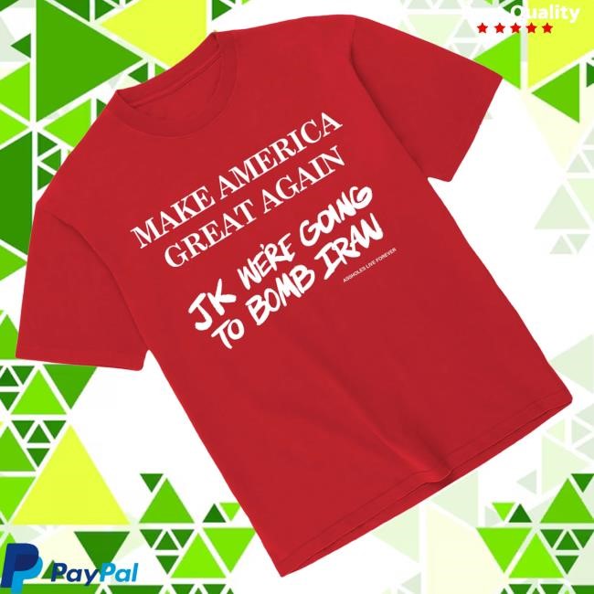 Official Assholes Live Forever Merch Shop Store Make America Great Again Jk Were Going To Bomb Iran Tee