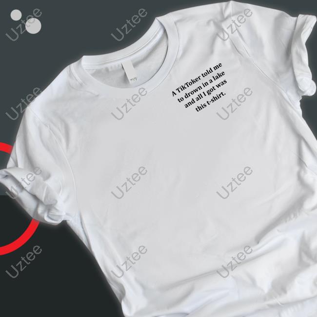 A Tiktoker Told Me To Drown In A Lake And All I Got Was This T-Shirt Tee Shirt Kiwisavengers