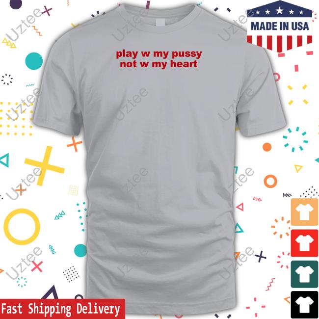 Todaysuniform Play W Pussy Not W My Heart T Shirt Official Play W Pussy Not W My Heart Limited Shirt